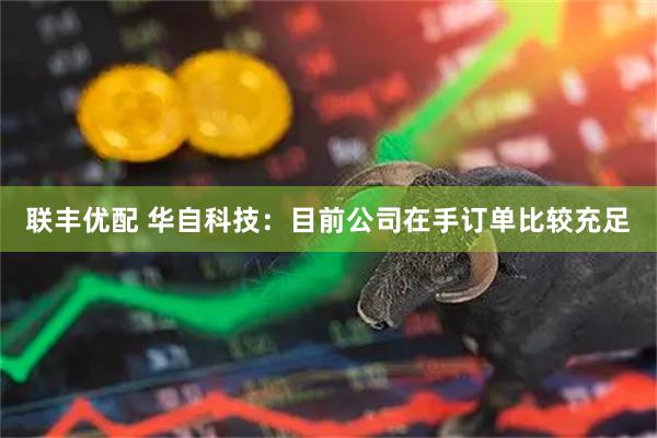 联丰优配 华自科技：目前公司在手订单比较充足
