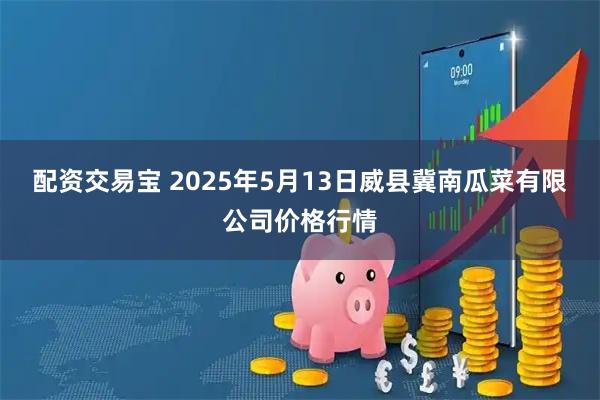 配资交易宝 2025年5月13日威县冀南瓜菜有限公司价格行情