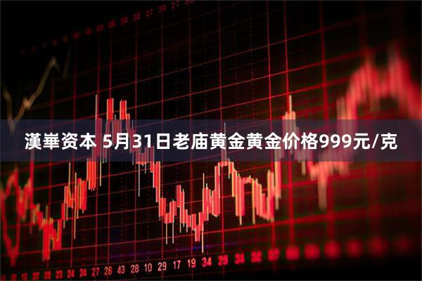 漢崋资本 5月31日老庙黄金黄金价格999元/克
