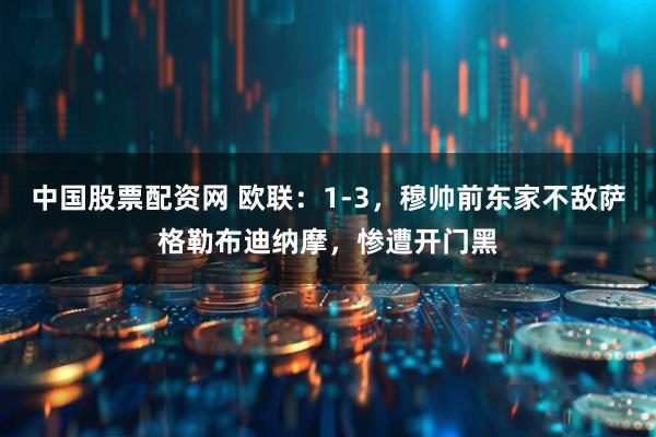 中国股票配资网 欧联：1-3，穆帅前东家不敌萨格勒布迪纳摩，惨遭开门黑