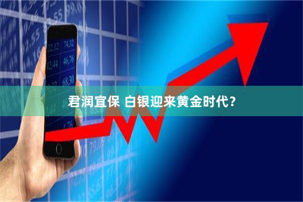 君润宜保 白银迎来黄金时代？