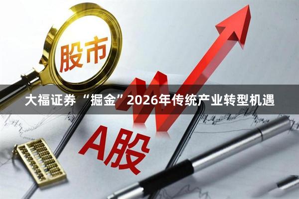 大福证券 “掘金”2026年传统产业转型机遇