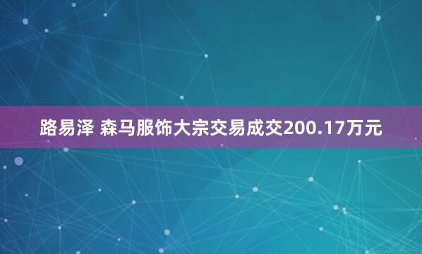 路易泽 森马服饰大宗交易成交200.17万元