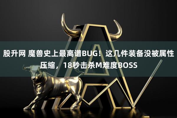 股升网 魔兽史上最离谱BUG！这几件装备没被属性压缩，18秒击杀M难度BOSS