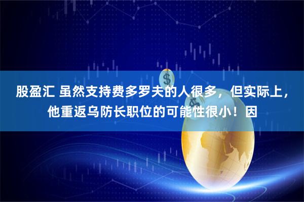 股盈汇 虽然支持费多罗夫的人很多，但实际上，他重返乌防长职位的可能性很小！因