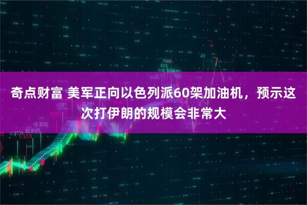 奇点财富 美军正向以色列派60架加油机，预示这次打伊朗的规模会非常大